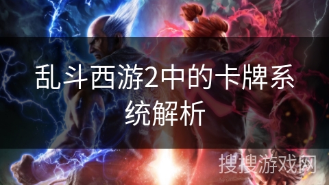 乱斗西游2中的卡牌系统解析