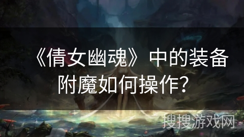 《倩女幽魂》中的装备附魔如何操作？