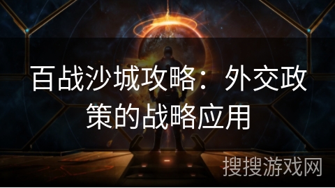 百战沙城攻略：外交政策的战略应用