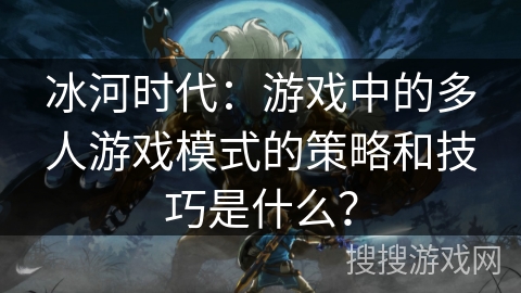 冰河时代：游戏中的多人游戏模式的策略和技巧是什么？