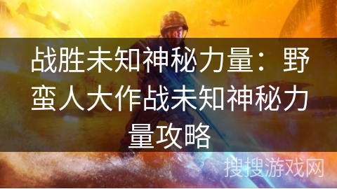 战胜未知神秘力量：野蛮人大作战未知神秘力量攻略
