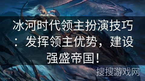 冰河时代领主扮演技巧：发挥领主优势，建设强盛帝国！