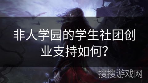 非人学园的学生社团创业支持如何？