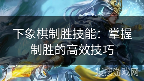 下象棋制胜技能：掌握制胜的高效技巧