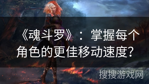 《魂斗罗》：掌握每个角色的更佳移动速度？