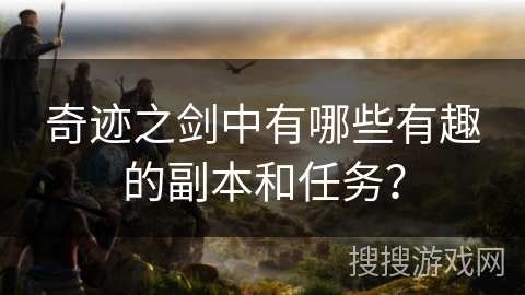 奇迹之剑中有哪些有趣的副本和任务？