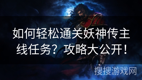 如何轻松通关妖神传主线任务?攻略大公开! 如何轻松通关妖神传主线任务?攻略大公开!