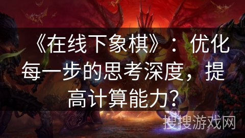 《在线下象棋》：优化每一步的思考深度，提高计算能力？