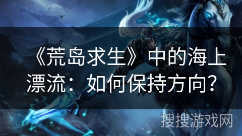 《荒岛求生》中的海上漂流：如何保持方向？