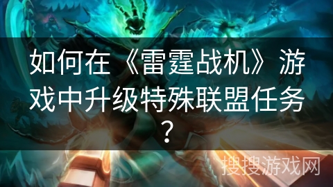 如何在《雷霆战机》游戏中升级特殊联盟任务？