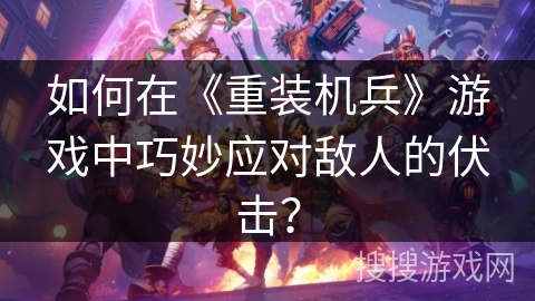 如何在《重装机兵》游戏中巧妙应对敌人的伏击？