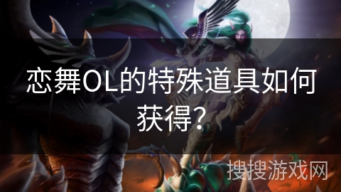 恋舞OL的特殊道具如何获得？