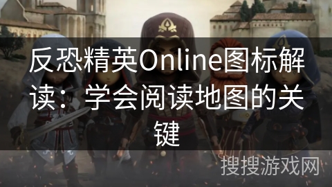 反恐精英Online图标解读：学会阅读地图的关键