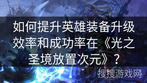 如何提升英雄装备升级效率和成功率在《光之圣境放置次元》？