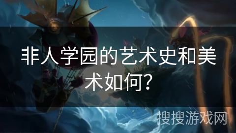 非人学园的艺术史和美术如何？