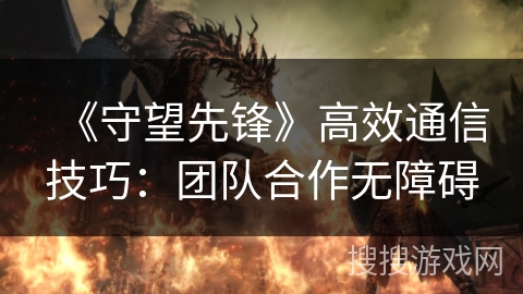 《守望先锋》高效通信技巧：团队合作无障碍