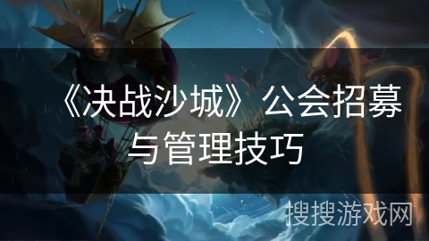 《决战沙城》公会招募与管理技巧 《决战沙城》公会招募与管理技巧