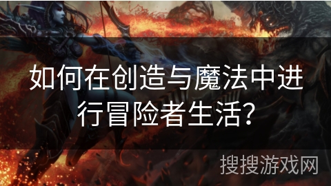 如何在创造与魔法中进行冒险者生活？