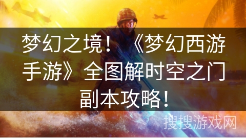 梦幻之境！《梦幻西游手游》全图解时空之门副本攻略！