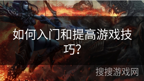 如何入门和提高游戏技巧？