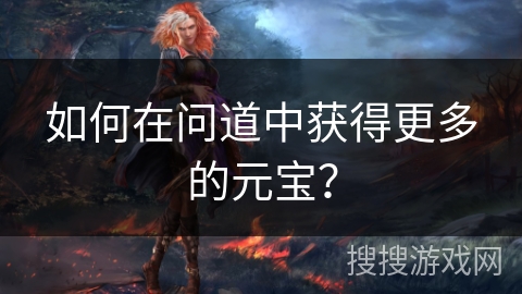 如何在问道中获得更多的元宝？