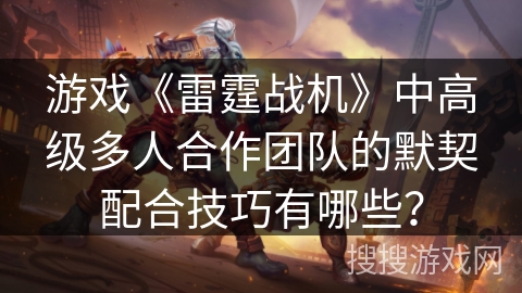 游戏《雷霆战机》中高级多人合作团队的默契配合技巧有哪些？
