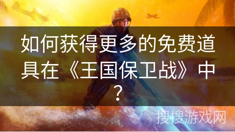 如何获得更多的免费道具在《王国保卫战》中？