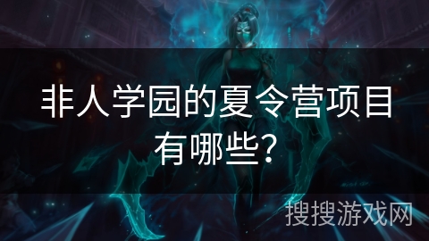 非人学园的夏令营项目有哪些？