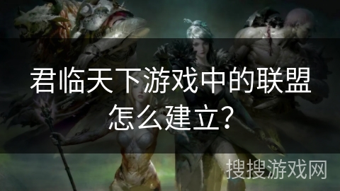 君临天下游戏中的联盟怎么建立？