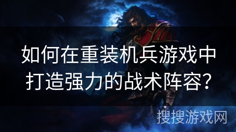 如何在重装机兵游戏中打造强力的战术阵容？