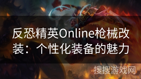反恐精英Online枪械改装:个性化装备的魅力 反恐精英Online枪械改装:个性化装备的魅力