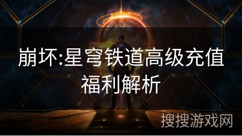 崩坏:星穹铁道高级充值福利解析 崩坏:星穹铁道高级充值福利解析