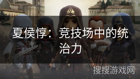 夏侯惇：竞技场中的统治力