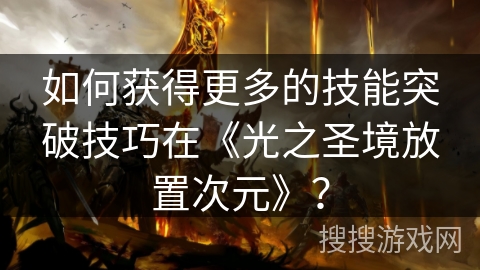 如何获得更多的技能突破技巧在《光之圣境放置次元》？