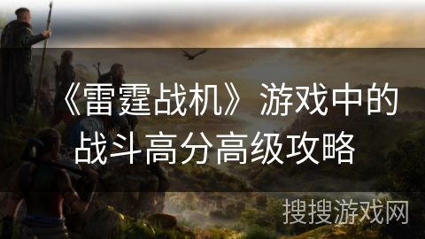 《雷霆战机》游戏中的战斗高分高级攻略