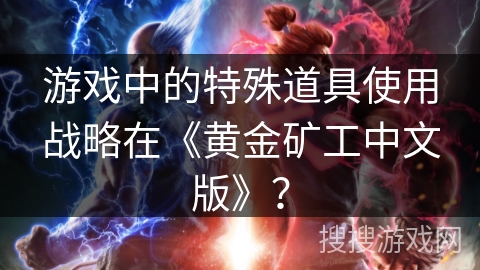 游戏中的特殊道具使用战略在《黄金矿工中文版》? 游戏中的特殊道具使用战略在《黄金矿工中文版》?