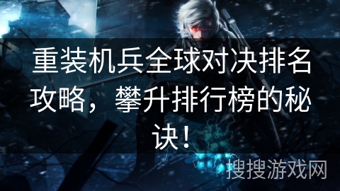 重装机兵全球对决排名攻略，攀升排行榜的秘诀！