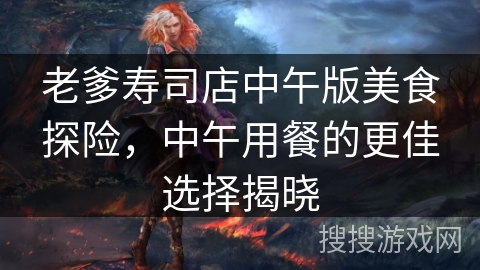 老爹寿司店中午版美食探险，中午用餐的更佳选择揭晓