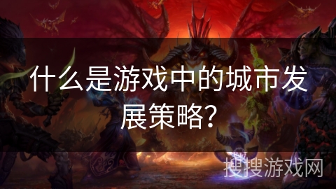 什么是游戏中的城市发展策略？