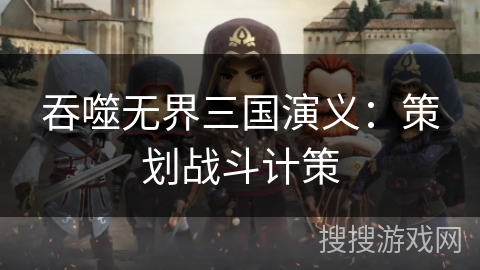 吞噬无界三国演义：策划战斗计策