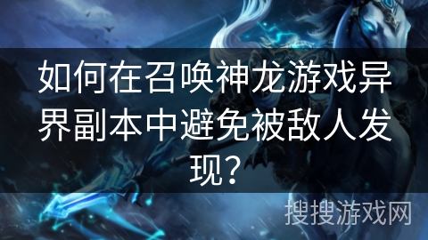 如何在召唤神龙游戏异界副本中避免被敌人发现？