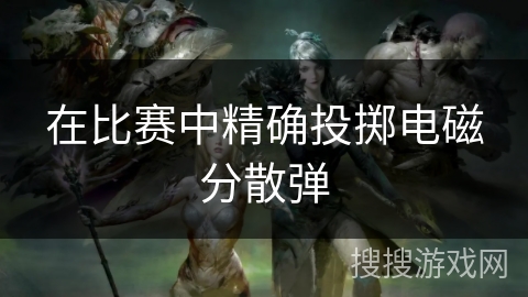 在比赛中精确投掷电磁分散弹