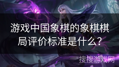 游戏中国象棋的象棋棋局评价标准是什么？