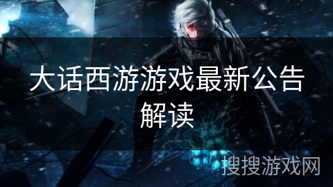 大话西游游戏最新公告解读