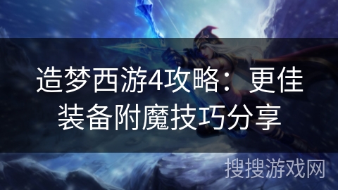 造梦西游4攻略：更佳装备附魔技巧分享