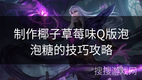 制作椰子草莓味Q版泡泡糖的技巧攻略