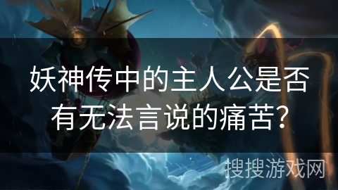 妖神传中的主人公是否有无法言说的痛苦？