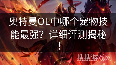 奥特曼OL中哪个宠物技能最强？详细评测揭秘！