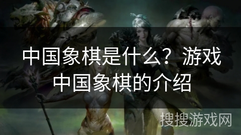 中国象棋是什么？游戏中国象棋的介绍