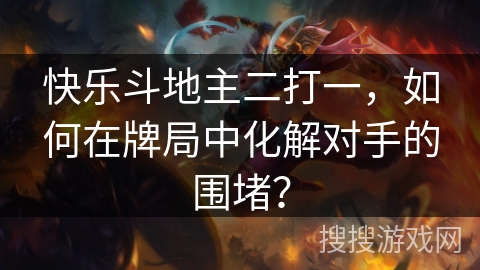 快乐斗地主二打一，如何在牌局中化解对手的围堵？